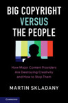 Big Copyright Versus the People: How Major Content Providers are Destroying Creativity and How to Stop Them by Martin Skladany