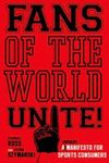 Fans of the World, Unite!: A (Capitalist) Manifesto for Sports Consumers by Stephen F. Ross and Stefan Szymanski