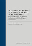 Business Planning for Mergers and Acquisitions: Corporate, Securities, Tax, Antitrust, International, and Related Aspects, 4th edition by Samuel C. Thompson Jr.